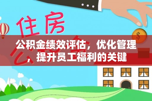 古塔公积金绩效评估，优化管理，提升员工福利的关键