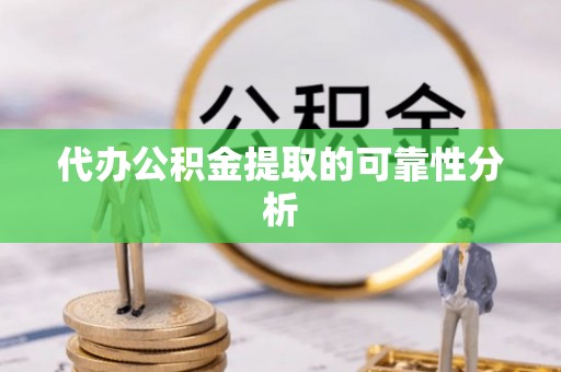 古塔代办公积金提取的可靠性分析
