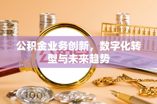 古塔公积金业务创新，数字化转型与未来趋势