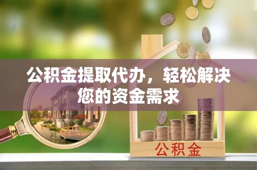 古塔公积金提取代办，轻松解决您的资金需求