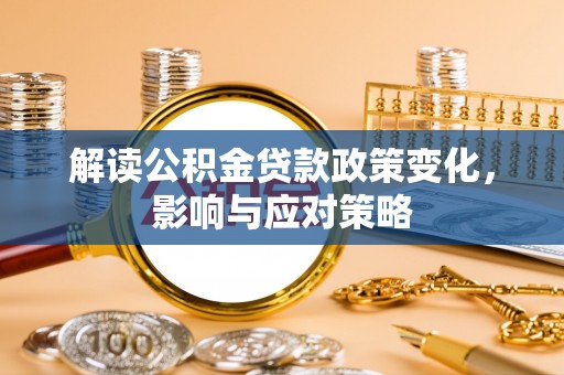 古塔解读公积金贷款政策变化，影响与应对策略
