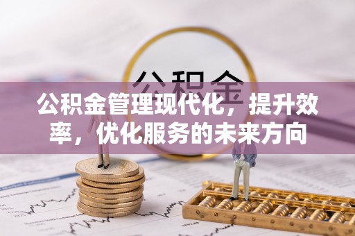 古塔公积金管理现代化，提升效率，优化服务的未来方向