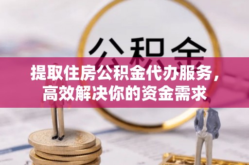 古塔提取住房公积金代办服务，高效解决你的资金需求