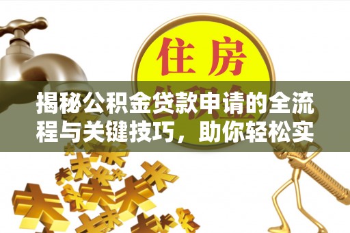 古塔揭秘公积金贷款申请的全流程与关键技巧，助你轻松实现购房梦想