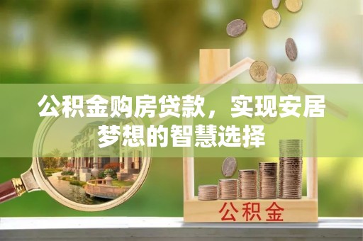 古塔公积金购房贷款，实现安居梦想的智慧选择