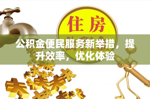 古塔公积金便民服务新举措，提升效率，优化体验