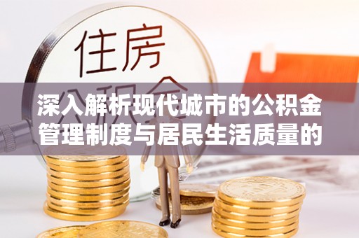 古塔深入解析现代城市的公积金管理制度与居民生活质量的提升