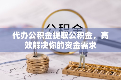 古塔代办公积金提取公积金，高效解决你的资金需求