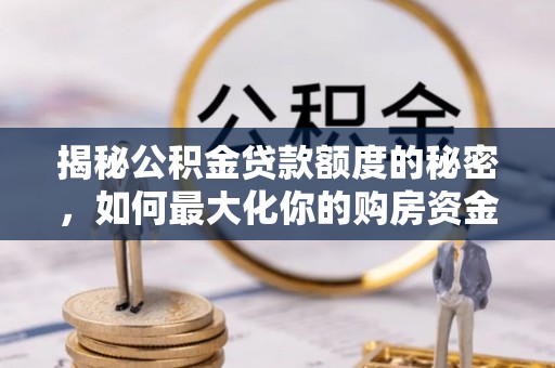 古塔揭秘公积金贷款额度的秘密，如何最大化你的购房资金
