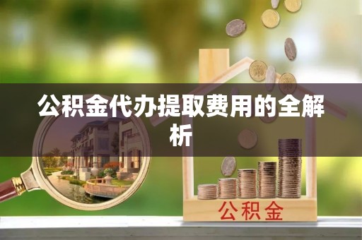 古塔公积金代办提取费用的全解析