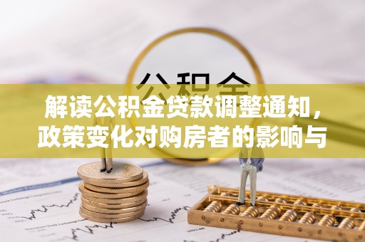 古塔解读公积金贷款调整通知，政策变化对购房者的影响与应对策略