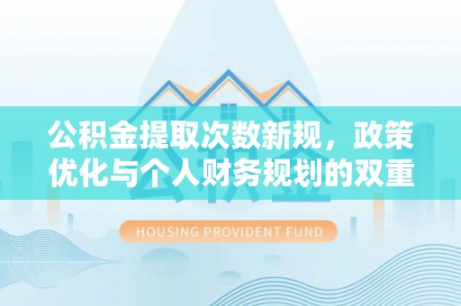 古塔公积金提取次数新规，政策优化与个人财务规划的双重考量