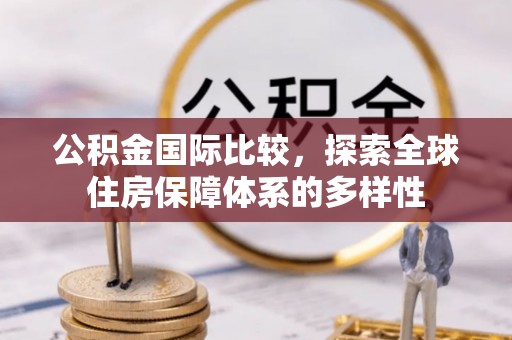 古塔公积金国际比较，探索全球住房保障体系的多样性