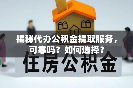 古塔揭秘代办公积金提取服务，可靠吗？如何选择？