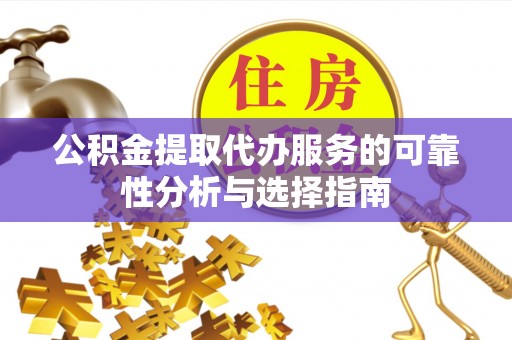 古塔公积金提取代办服务的可靠性分析与选择指南