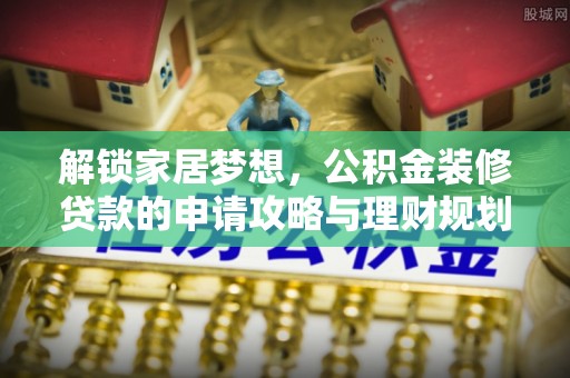 古塔解锁家居梦想，公积金装修贷款的申请攻略与理财规划