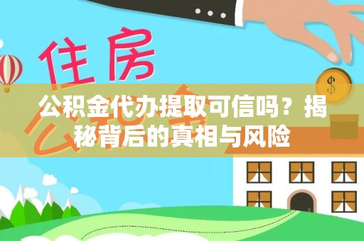 古塔公积金代办提取可信吗？揭秘背后的真相与风险