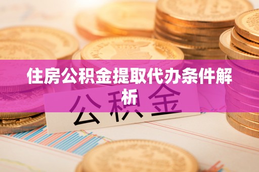 古塔住房公积金提取代办条件解析