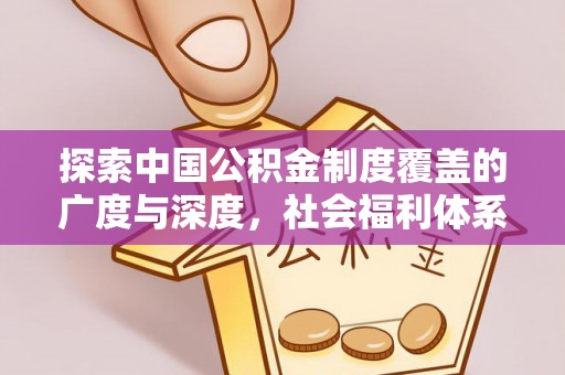 古塔探索中国公积金制度覆盖的广度与深度，社会福利体系的基石