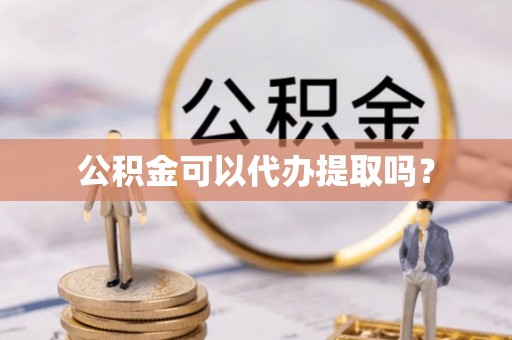 古塔公积金可以代办提取吗？