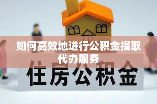 古塔如何高效地进行公积金提取代办服务