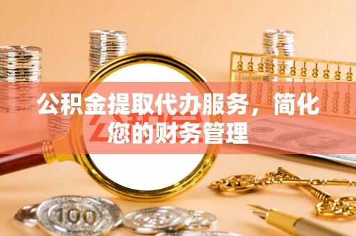 古塔公积金提取代办服务，简化您的财务管理