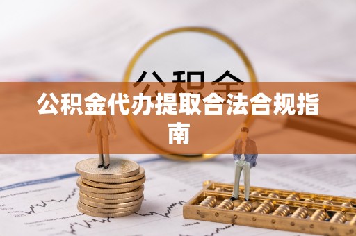 古塔公积金代办提取合法合规指南