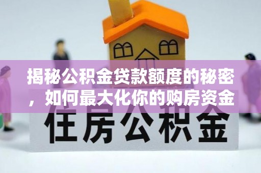 古塔揭秘公积金贷款额度的秘密，如何最大化你的购房资金