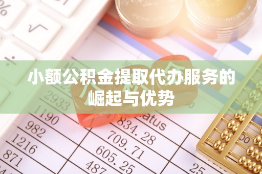 古塔小额公积金提取代办服务的崛起与优势