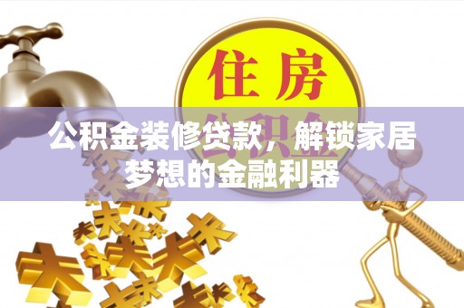 古塔公积金装修贷款，解锁家居梦想的金融利器