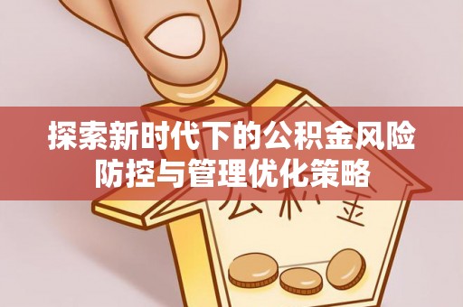 古塔探索新时代下的公积金风险防控与管理优化策略