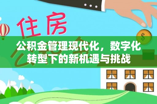古塔公积金管理现代化，数字化转型下的新机遇与挑战