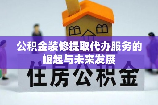 古塔公积金装修提取代办服务的崛起与未来发展