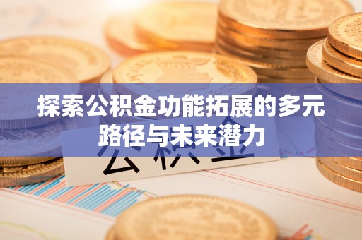 古塔探索公积金功能拓展的多元路径与未来潜力