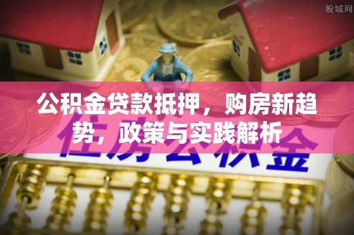 古塔公积金贷款抵押，购房新趋势，政策与实践解析