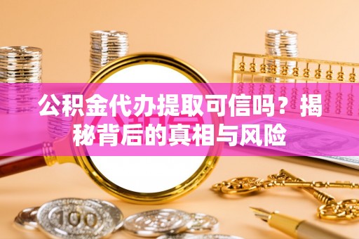 古塔公积金代办提取可信吗？揭秘背后的真相与风险