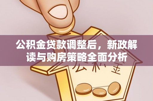 古塔公积金贷款调整后，新政解读与购房策略全面分析