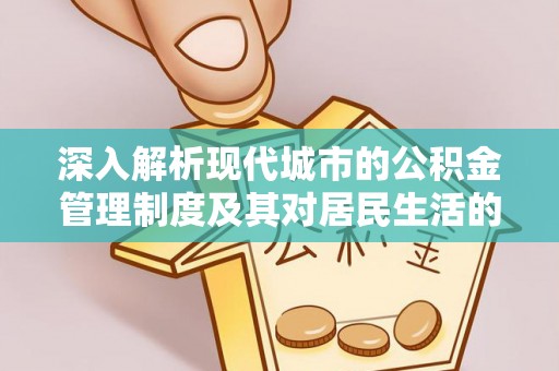 古塔深入解析现代城市的公积金管理制度及其对居民生活的影响