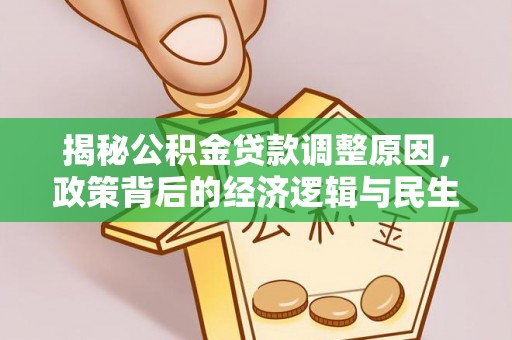 古塔揭秘公积金贷款调整原因，政策背后的经济逻辑与民生考量
