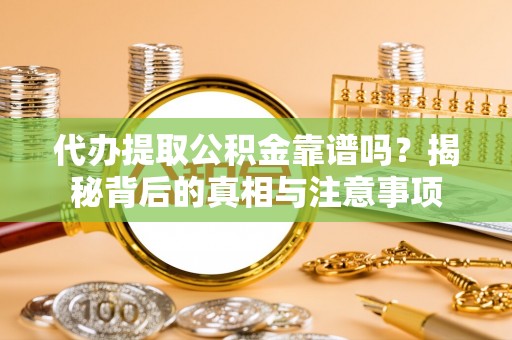 古塔代办提取公积金靠谱吗？揭秘背后的真相与注意事项