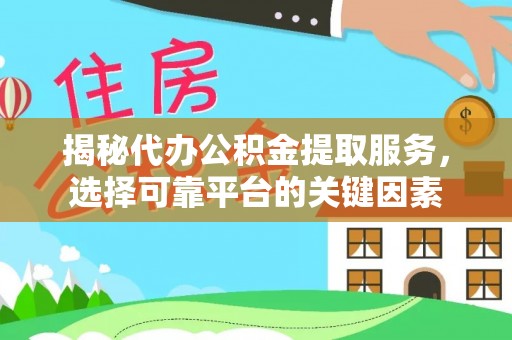 古塔揭秘代办公积金提取服务，选择可靠平台的关键因素