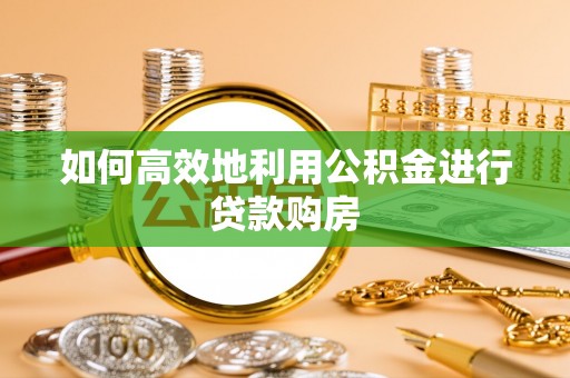古塔如何高效地利用公积金进行贷款购房