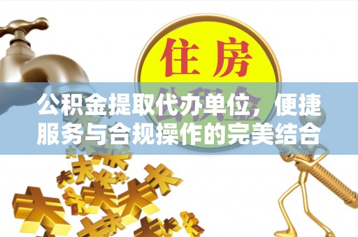 古塔公积金提取代办单位，便捷服务与合规操作的完美结合