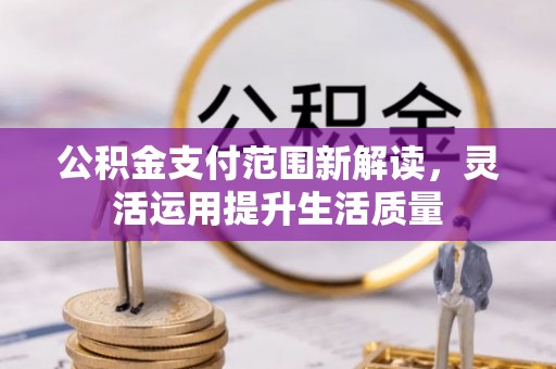 古塔公积金支付范围新解读，灵活运用提升生活质量