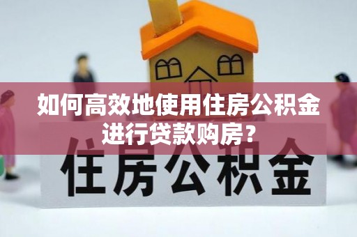古塔如何高效地使用住房公积金进行贷款购房？