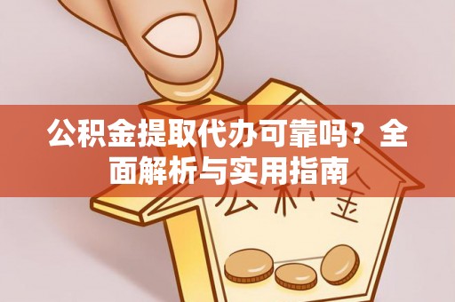 古塔公积金提取代办可靠吗？全面解析与实用指南