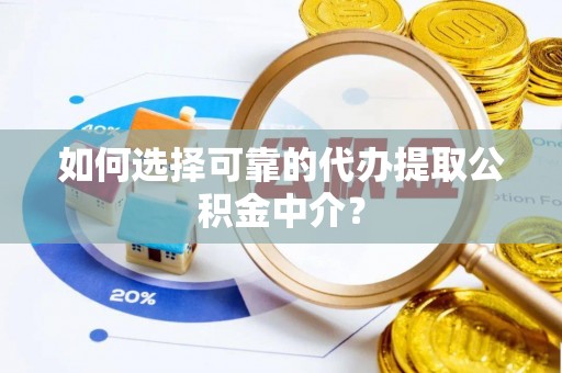 古塔如何选择可靠的代办提取公积金中介？