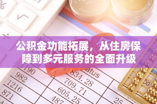 古塔公积金功能拓展，从住房保障到多元服务的全面升级