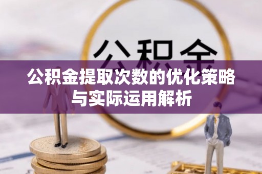 古塔公积金提取次数的优化策略与实际运用解析