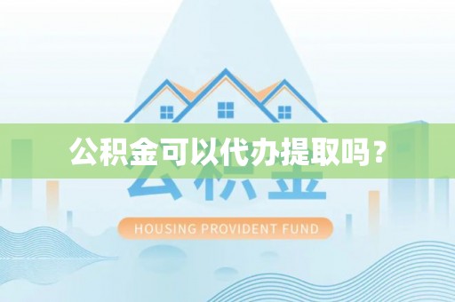古塔公积金可以代办提取吗？